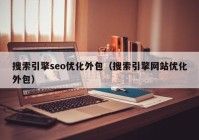 搜索引擎seo优化外包（搜索引擎网站优化外包）