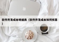 软件开发成本明细表（软件开发成本如何核算）