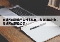 在线网站建设平台排名优化（专业网站制作,高端网站建设公司）