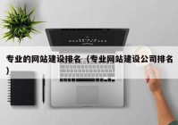 专业的网站建设排名（专业网站建设公司排名）