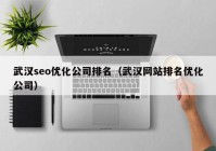 武汉seo优化公司排名（武汉网站排名优化公司）