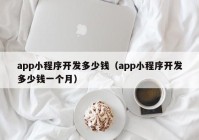 app小程序开发多少钱（app小程序开发多少钱一个月）