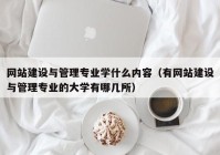 网站建设与管理专业学什么内容（有网站建设与管理专业的大学有哪几所）