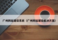 广州网站建设系统（广州网站建设解决方案）