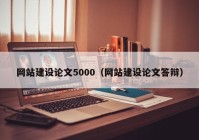 网站建设论文5000（网站建设论文答辩）