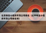 北京微信小程序开发公司排名（北京微信小程序开发公司排名榜）