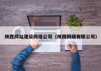 陕西网站建设网络公司（陕西网络有限公司）