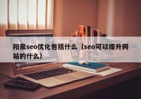 阳泉seo优化包括什么（seo可以提升网站的什么）