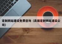 定制网站建设免费咨询（高端定制网站建设公司）