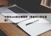 个性化seo优化哪家好（专业SEO优化首选）