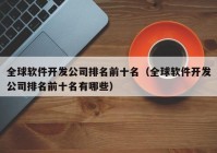 全球软件开发公司排名前十名（全球软件开发公司排名前十名有哪些）