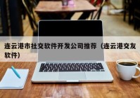 连云港市社交软件开发公司推荐（连云港交友软件）