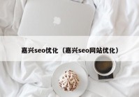 嘉兴seo优化（嘉兴seo网站优化）