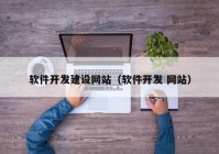 软件开发建设网站（软件开发 网站）