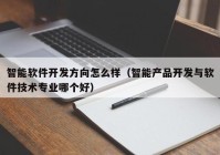 智能软件开发方向怎么样（智能产品开发与软件技术专业哪个好）