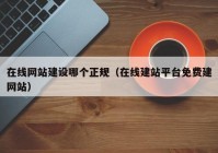 在线网站建设哪个正规（在线建站平台免费建网站）