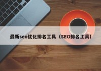 最新seo优化排名工具（SEO排名工具）