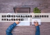 淮安市教育软件开发公司推荐（淮安市教育软件开发公司推荐电话）