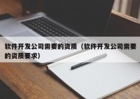 软件开发公司需要的资质（软件开发公司需要的资质要求）