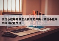 微信小程序开发怎么新增文件夹（微信小程序的项目配置文件）