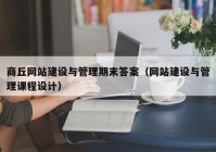 商丘网站建设与管理期末答案（网站建设与管理课程设计）