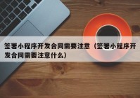 签署小程序开发合同需要注意（签署小程序开发合同需要注意什么）