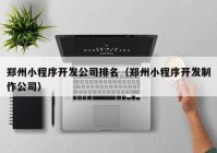 郑州小程序开发公司排名（郑州小程序开发制作公司）