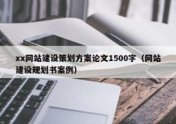 xx网站建设策划方案论文1500字（网站建设规划书案例）