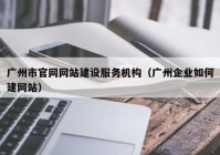 广州市官网网站建设服务机构（广州企业如何建网站）