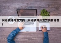 网络软件开发方向（网络软件开发方向有哪些）