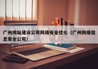 广州网站建设公司网络安全优化（广州网络信息安全公司）