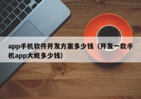 app手机软件开发方案多少钱（开发一款手机app大概多少钱）