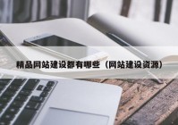 精品网站建设都有哪些（网站建设资源）