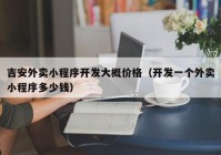 吉安外卖小程序开发大概价格（开发一个外卖小程序多少钱）