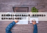 南京做微信小程序开发的公司（南京做微信小程序开发的公司排名）